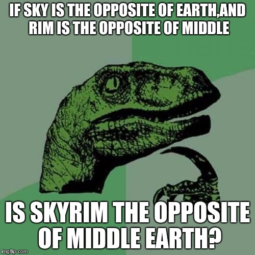 Philosoraptor Meme | IF SKY IS THE OPPOSITE OF EARTH,AND RIM IS THE OPPOSITE OF MIDDLE; IS SKYRIM THE OPPOSITE OF MIDDLE EARTH? | image tagged in memes,philosoraptor | made w/ Imgflip meme maker