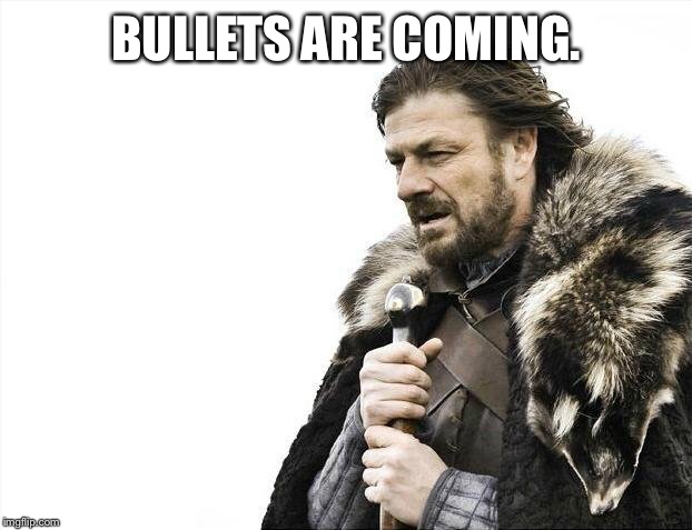 Brace Yourselves X is Coming Meme | BULLETS ARE COMING. | image tagged in memes,brace yourselves x is coming | made w/ Imgflip meme maker