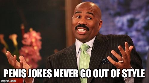 Steve Harvey Meme | P**IS JOKES NEVER GO OUT OF STYLE | image tagged in memes,steve harvey | made w/ Imgflip meme maker