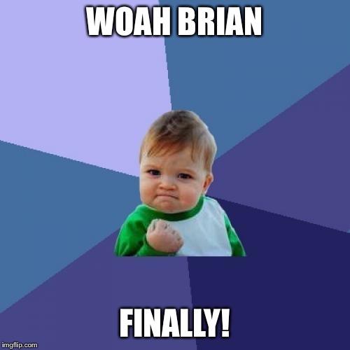 Success Kid Meme | WOAH BRIAN FINALLY! | image tagged in memes,success kid | made w/ Imgflip meme maker