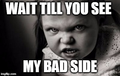 WAIT TILL YOU SEE; MY BAD SIDE | image tagged in alice malice | made w/ Imgflip meme maker