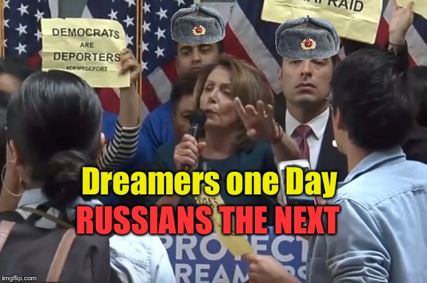 Dreamers a Russian? | RUSSIANS THE NEXT; Dreamers one Day | image tagged in daca,russians,democrats | made w/ Imgflip meme maker