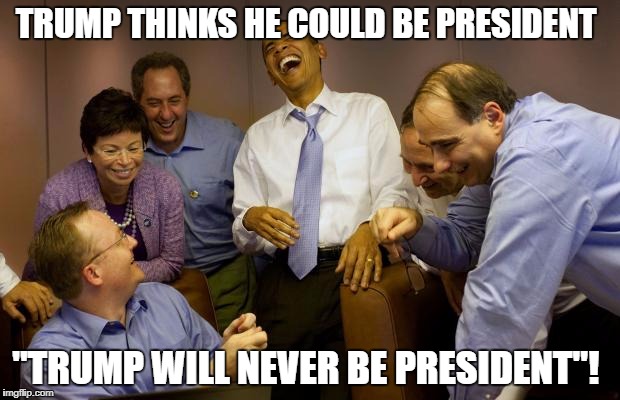 And then I said Obama Meme | TRUMP THINKS HE COULD BE PRESIDENT; "TRUMP WILL NEVER BE PRESIDENT"! | image tagged in memes,and then i said obama | made w/ Imgflip meme maker