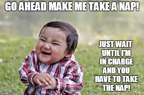 Evil Toddler Meme | GO AHEAD MAKE ME TAKE A NAP! JUST WAIT UNTIL I'M IN CHARGE AND YOU HAVE TO TAKE THE NAP! | image tagged in memes,evil toddler | made w/ Imgflip meme maker