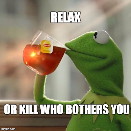 But That's None Of My Business | RELAX; OR KILL WHO BOTHERS YOU | image tagged in memes,but thats none of my business,kermit the frog | made w/ Imgflip meme maker