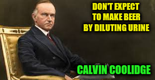 DON'T EXPECT TO MAKE BEER BY DILUTING URINE CALVIN COOLIDGE | made w/ Imgflip meme maker