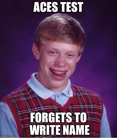 Bad Luck Brian | ACES TEST; FORGETS TO WRITE NAME | image tagged in memes,bad luck brian | made w/ Imgflip meme maker