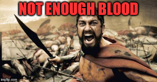 Sparta Leonidas Meme | NOT ENOUGH BLOOD | image tagged in memes,sparta leonidas | made w/ Imgflip meme maker