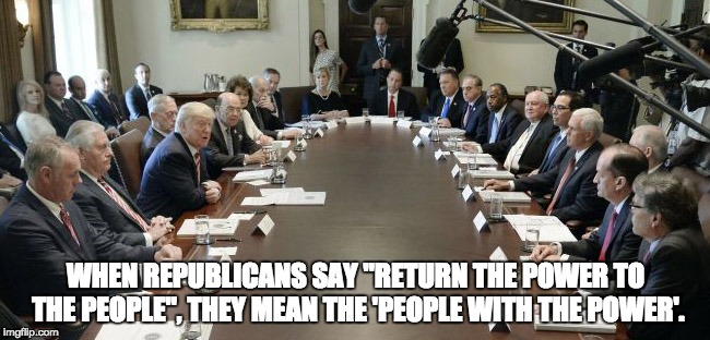 Republicans | WHEN REPUBLICANS SAY "RETURN THE POWER TO THE PEOPLE", THEY MEAN THE 'PEOPLE WITH THE POWER'. | image tagged in money and power | made w/ Imgflip meme maker