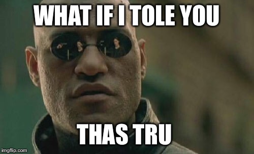 Matrix Morpheus Meme | WHAT IF I TOLE YOU THAS TRU | image tagged in memes,matrix morpheus | made w/ Imgflip meme maker