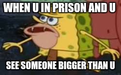 Spongegar | WHEN U IN PRISON AND U; SEE SOMEONE BIGGER THAN U | image tagged in memes,spongegar | made w/ Imgflip meme maker
