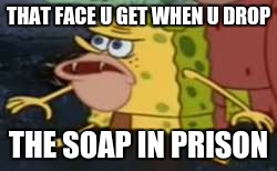 Spongegar Meme | THAT FACE U GET WHEN U DROP; THE SOAP IN PRISON | image tagged in memes,spongegar | made w/ Imgflip meme maker