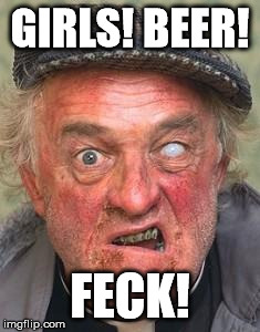 Irish guy | GIRLS! BEER! FECK! | image tagged in irish guy | made w/ Imgflip meme maker