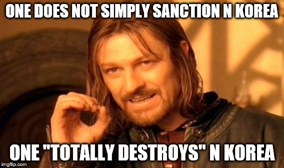 One Does Not Simply Meme | ONE DOES NOT SIMPLY SANCTION N KOREA; ONE "TOTALLY DESTROYS" N KOREA | image tagged in memes,one does not simply | made w/ Imgflip meme maker