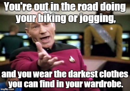 Picard Wtf Meme | You're out in the road doing your biking or jogging, and you wear the darkest clothes you can find in your wardrobe. | image tagged in memes,picard wtf | made w/ Imgflip meme maker