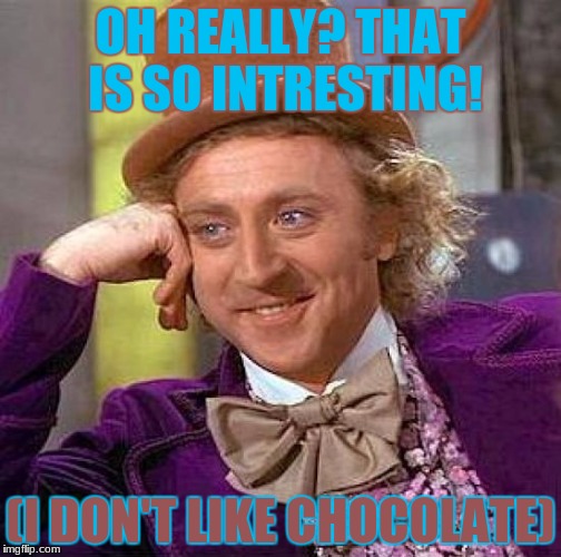 Creepy Condescending Wonka | OH REALLY?
THAT IS SO INTRESTING! (I DON'T LIKE CHOCOLATE) | image tagged in memes,creepy condescending wonka | made w/ Imgflip meme maker