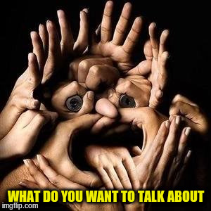 WHAT DO YOU WANT TO TALK ABOUT | made w/ Imgflip meme maker