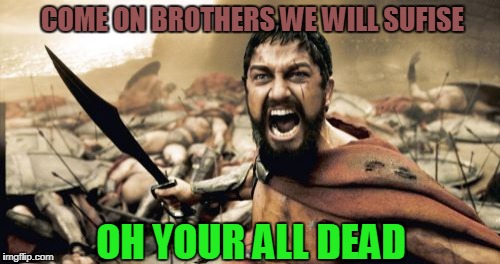 Sparta Leonidas | COME ON BROTHERS WE WILL SUFISE; OH YOUR ALL DEAD | image tagged in memes,sparta leonidas | made w/ Imgflip meme maker