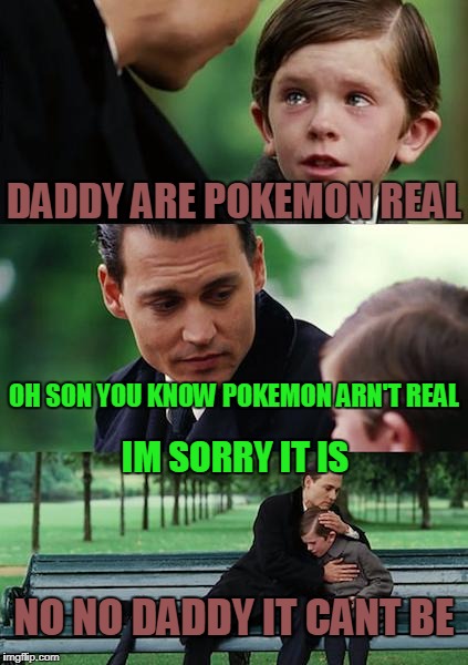Finding Neverland | DADDY ARE POKEMON REAL; OH SON YOU KNOW POKEMON ARN'T REAL; IM SORRY IT IS; NO NO DADDY IT CANT BE | image tagged in memes,finding neverland | made w/ Imgflip meme maker
