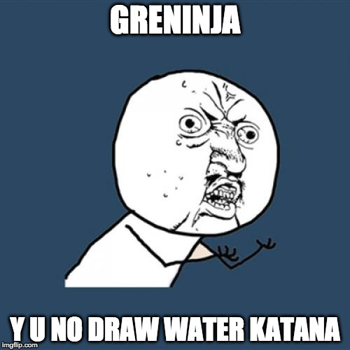Greninja Water Katana | GRENINJA; Y U NO DRAW WATER KATANA | image tagged in memes,y u no,greninja,pokemon,katana | made w/ Imgflip meme maker