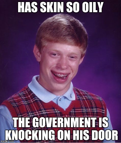 Bad Luck Brian | HAS SKIN SO OILY; THE GOVERNMENT IS KNOCKING ON HIS DOOR | image tagged in memes,bad luck brian,i hope no one done it before,animal gaming x | made w/ Imgflip meme maker