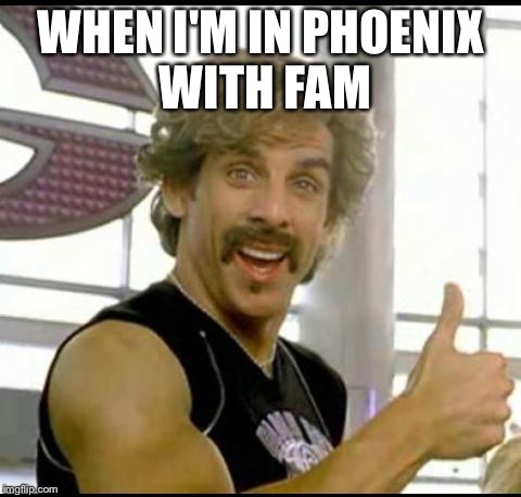 dodgeball | WHEN I'M IN PHOENIX WITH FAM | image tagged in dodgeball | made w/ Imgflip meme maker