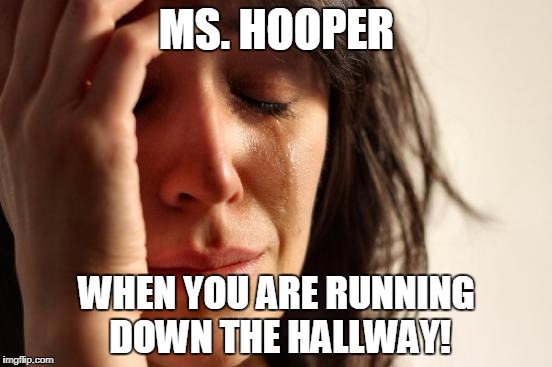 First World Problems | MS. HOOPER; WHEN YOU ARE RUNNING DOWN THE HALLWAY! | image tagged in memes,first world problems | made w/ Imgflip meme maker