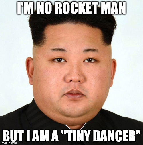 Rocket Man | I'M NO ROCKET MAN; BUT I AM A "TINY DANCER" | image tagged in kim jong,rocket man | made w/ Imgflip meme maker