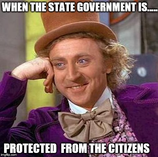 Creepy Condescending Wonka | WHEN THE STATE GOVERNMENT IS..... PROTECTED  FROM THE CITIZENS | image tagged in memes,creepy condescending wonka | made w/ Imgflip meme maker