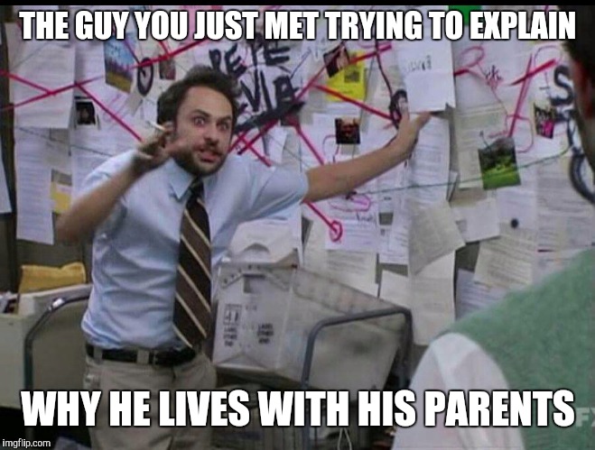 Trying to explain | THE GUY YOU JUST MET TRYING TO EXPLAIN; WHY HE LIVES WITH HIS PARENTS | image tagged in trying to explain | made w/ Imgflip meme maker