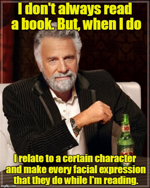 The Most Interesting Man In The World Meme | I don't always read a book. But, when I do; I relate to a certain character and make every facial expression that they do while I'm reading. | image tagged in memes,the most interesting man in the world | made w/ Imgflip meme maker