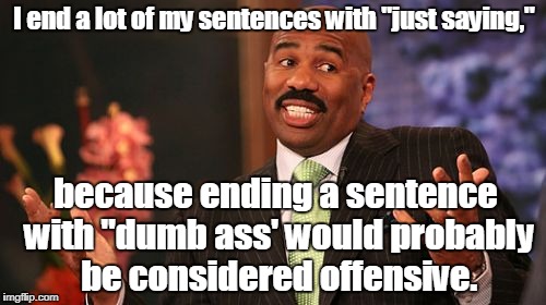 Steve Harvey Meme | I end a lot of my sentences with "just saying,"; because ending a sentence with "dumb ass' would probably be considered offensive. | image tagged in memes,steve harvey | made w/ Imgflip meme maker
