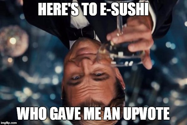 Leonardo Dicaprio Cheers Meme | HERE'S TO E-SUSHI WHO GAVE ME AN UPVOTE | image tagged in memes,leonardo dicaprio cheers | made w/ Imgflip meme maker