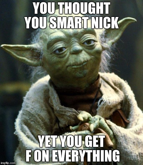Star Wars Yoda Meme | YOU THOUGHT YOU SMART NICK; YET YOU GET F ON EVERYTHING | image tagged in memes,star wars yoda | made w/ Imgflip meme maker