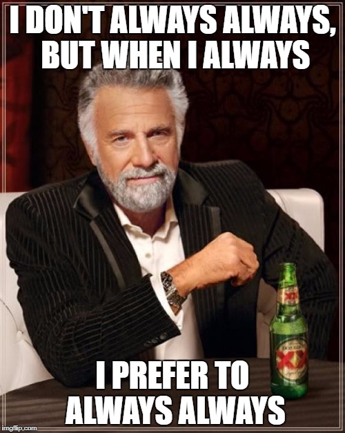 When a Word Loses It's Meaning | I DON'T ALWAYS ALWAYS, BUT WHEN I ALWAYS; I PREFER TO ALWAYS ALWAYS | image tagged in memes,the most interesting man in the world,always | made w/ Imgflip meme maker