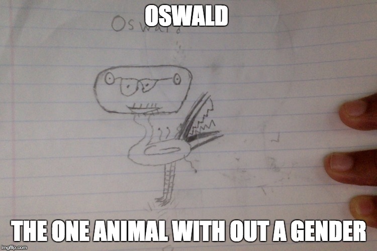 oswald
 | OSWALD; THE ONE ANIMAL WITH OUT A GENDER | image tagged in dank meme oswald,dank memes,funny,no gender | made w/ Imgflip meme maker