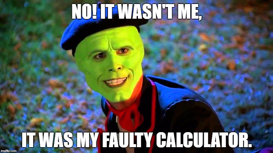 The Mask It wasn't me | NO! IT WASN'T ME, IT WAS MY FAULTY CALCULATOR. | image tagged in the mask it wasn't me | made w/ Imgflip meme maker