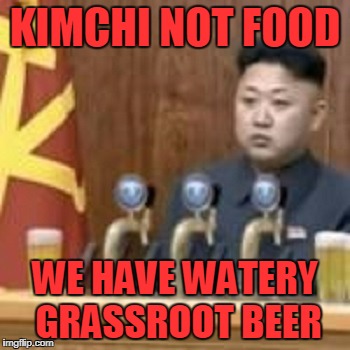 KIMCHI NOT FOOD WE HAVE WATERY GRASSROOT BEER | made w/ Imgflip meme maker