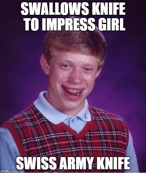 Bad Luck Brian Meme | SWALLOWS KNIFE TO IMPRESS GIRL; SWISS ARMY KNIFE | image tagged in memes,bad luck brian | made w/ Imgflip meme maker