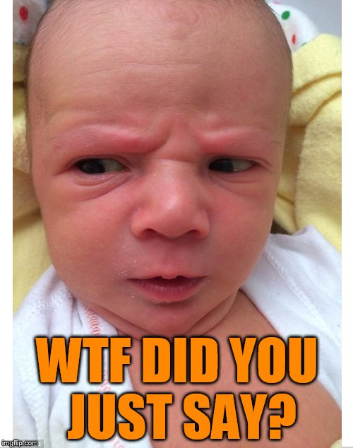 This baby ain't playin'.... | WTF DID YOU JUST SAY? | image tagged in baby,angry baby,baby meme,mad baby,funny memes | made w/ Imgflip meme maker