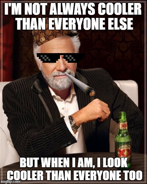 The Most Interesting Man In The World Meme | I'M NOT ALWAYS COOLER THAN EVERYONE ELSE; BUT WHEN I AM, I LOOK COOLER THAN EVERYONE TOO | image tagged in memes,the most interesting man in the world,scumbag | made w/ Imgflip meme maker