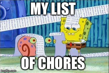 Spongebob's List | MY LIST; OF CHORES | image tagged in spongebob's list | made w/ Imgflip meme maker