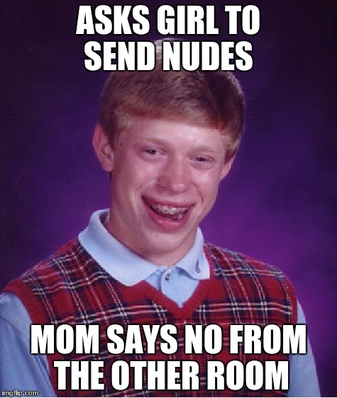 Bad Luck Brian Meme | ASKS GIRL TO SEND NUDES; MOM SAYS NO FROM THE OTHER ROOM | image tagged in memes,bad luck brian | made w/ Imgflip meme maker