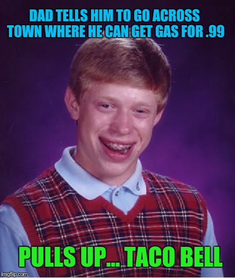 Bad Luck Brian Meme | DAD TELLS HIM TO GO ACROSS TOWN WHERE HE CAN GET GAS FOR .99; PULLS UP... TACO BELL | image tagged in memes,bad luck brian | made w/ Imgflip meme maker