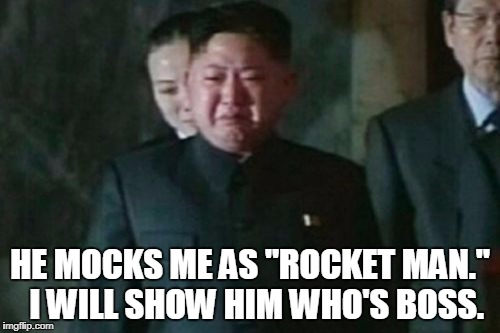 Kim Jong Un Sad | HE MOCKS ME AS "ROCKET MAN."  I WILL SHOW HIM WHO'S BOSS. | image tagged in memes,kim jong un sad | made w/ Imgflip meme maker
