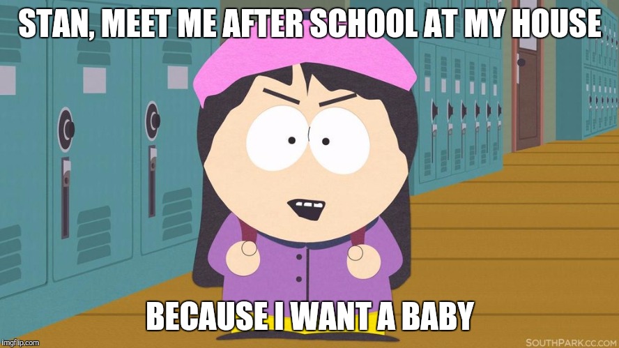 Wendy Testaburger wants to have a baby with Stan Marsh | STAN, MEET ME AFTER SCHOOL AT MY HOUSE; BECAUSE I WANT A BABY | image tagged in south park,south park craig,south park ski instructor,wendy testaburger,they took our jobs stance south park | made w/ Imgflip meme maker