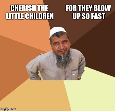 CHERISH THE LITTLE CHILDREN F0R THEY BLOW UP SO FAST | made w/ Imgflip meme maker