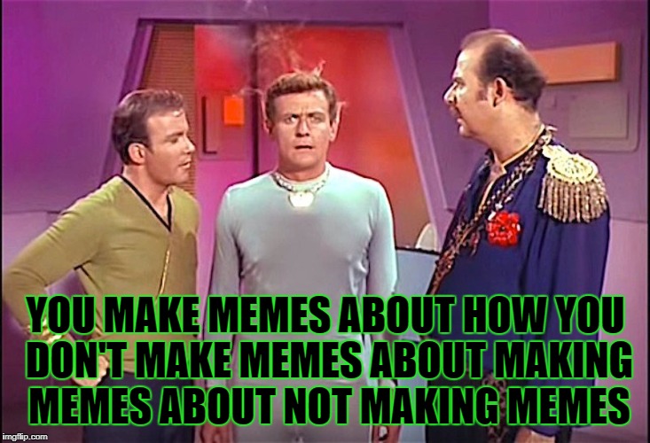 YOU MAKE MEMES ABOUT HOW YOU DON'T MAKE MEMES ABOUT MAKING MEMES ABOUT NOT MAKING MEMES | made w/ Imgflip meme maker