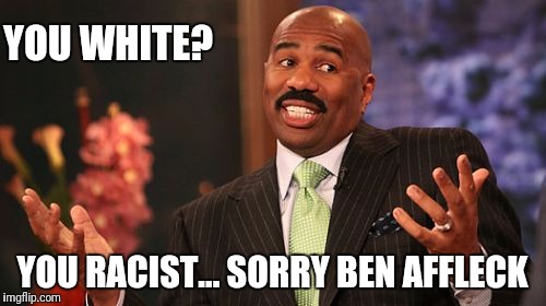 Steve Harvey Meme | YOU WHITE? YOU RACIST... SORRY BEN AFFLECK | image tagged in memes,steve harvey | made w/ Imgflip meme maker
