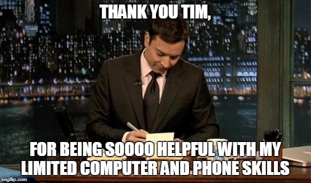 Thank you Notes Jimmy Fallon | THANK YOU TIM, FOR BEING SOOOO HELPFUL WITH MY LIMITED COMPUTER AND PHONE SKILLS | image tagged in thank you notes jimmy fallon | made w/ Imgflip meme maker